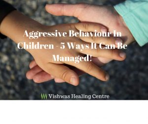 Resolve Aggressive Behaviour Of Child | Vishwas Healing Centre